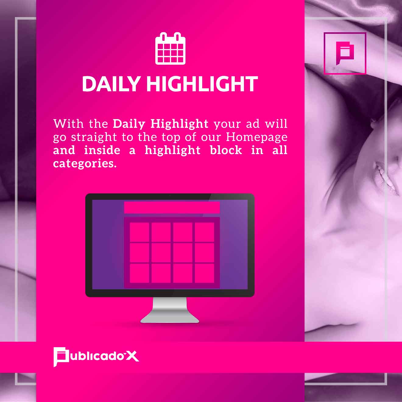 With the Daily Highlight your ad will go straight to the top of our Homepage and in a separated highlighted block in all categories.